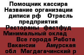 Помощник кассира › Название организации ­ диписи.рф › Отрасль предприятия ­ Рестораны, фастфуд › Минимальный оклад ­ 25 000 - Все города Работа » Вакансии   . Амурская обл.,Магдагачинский р-н